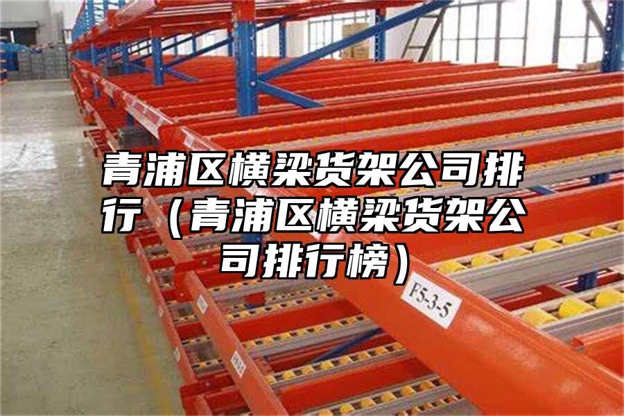 青浦區橫梁貨架公司排行（青浦區橫梁貨架公司排行榜）