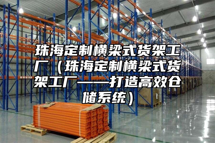 珠海定制橫梁式貨架工廠（珠海定制橫梁式貨架工廠——打造高效倉儲系統）