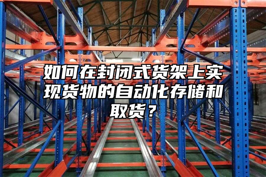 如何在封閉式貨架上實現貨物的自動化存儲和取貨？