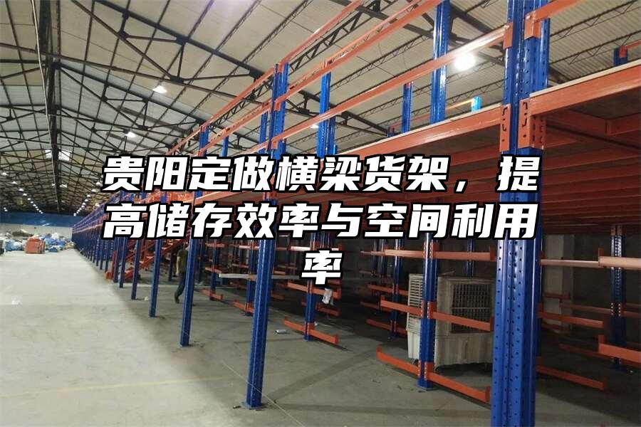 貴陽定做橫梁貨架，提高儲存效率與空間利用率