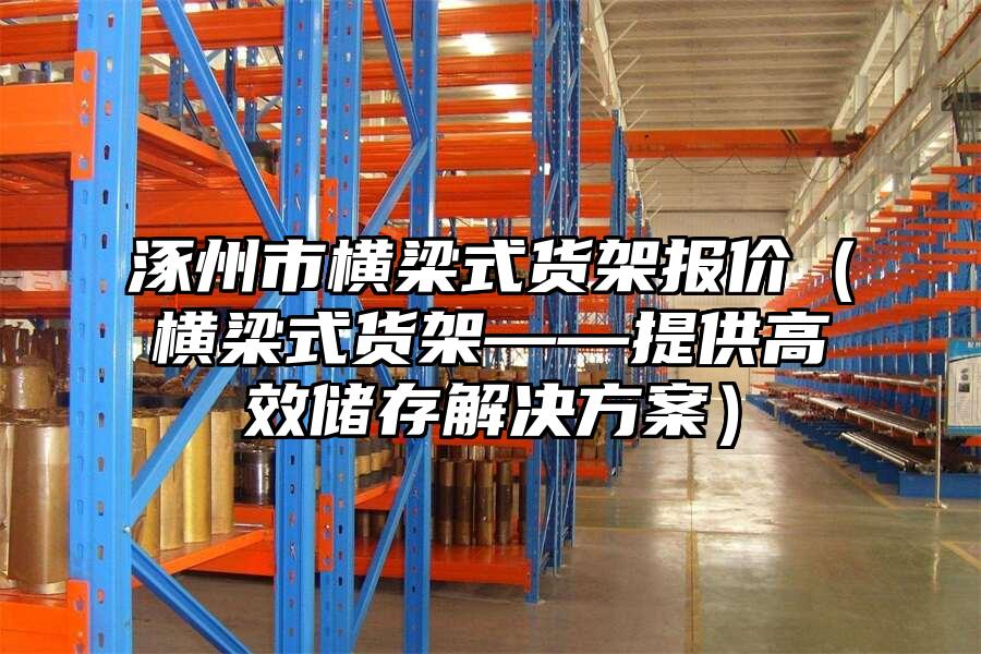 涿州市橫梁式貨架報(bào)價(jià)（橫梁式貨架——提供高效儲(chǔ)存解決方案）