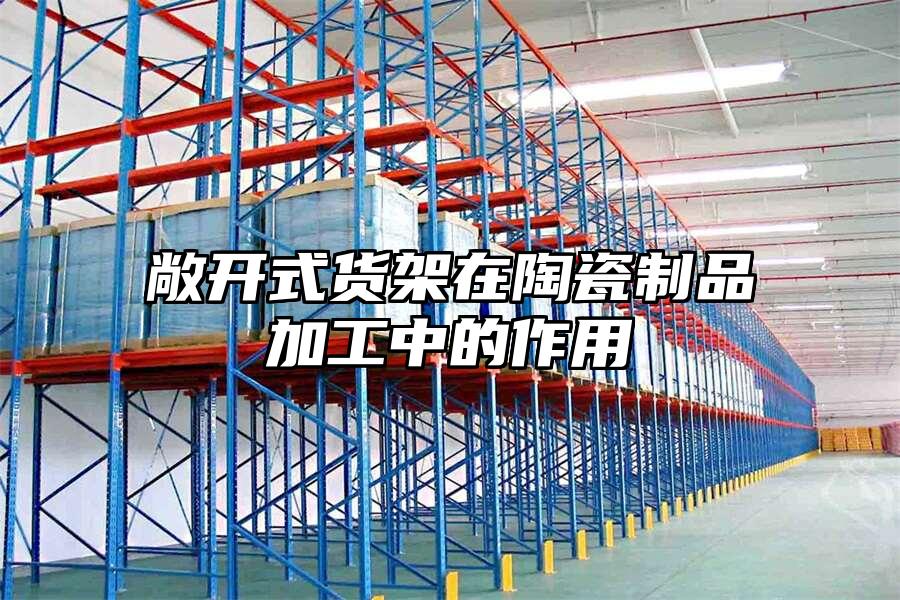 敞開式貨架在陶瓷制品加工中的作用