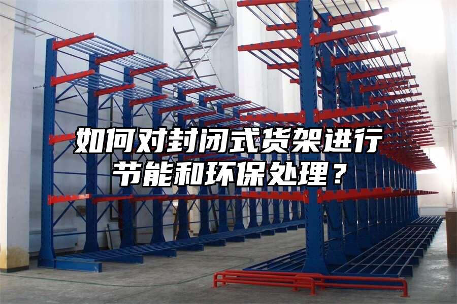如何對封閉式貨架進行節能和環保處理？