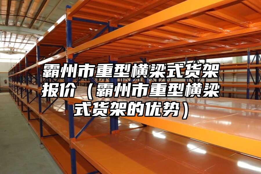 霸州市重型橫梁式貨架報價（霸州市重型橫梁式貨架的優勢）