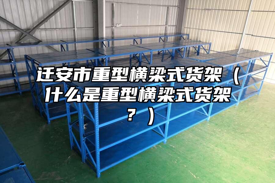 遷安市重型橫梁式貨架（什么是重型橫梁式貨架？）