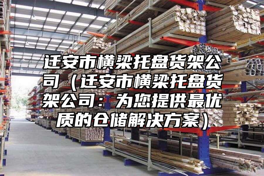 遷安市橫梁托盤貨架公司（遷安市橫梁托盤貨架公司：為您提供最優質的倉儲解決方案）