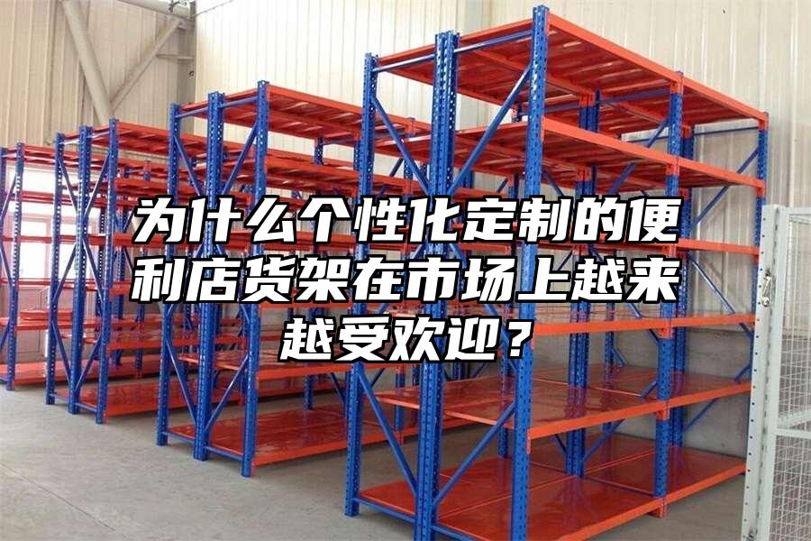 為什么個性化定制的便利店貨架在市場上越來越受歡迎？