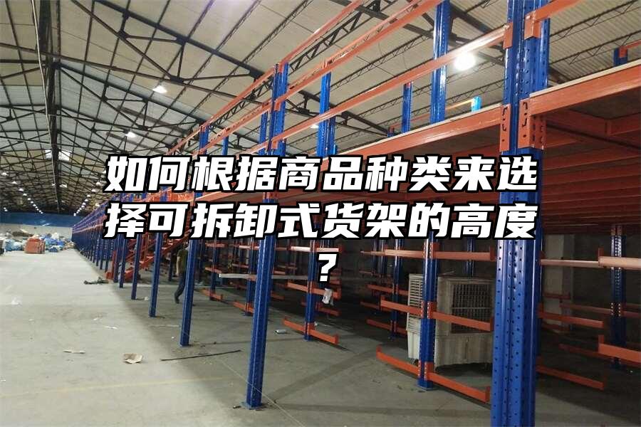 如何根據商品種類來選擇可拆卸式貨架的高度？