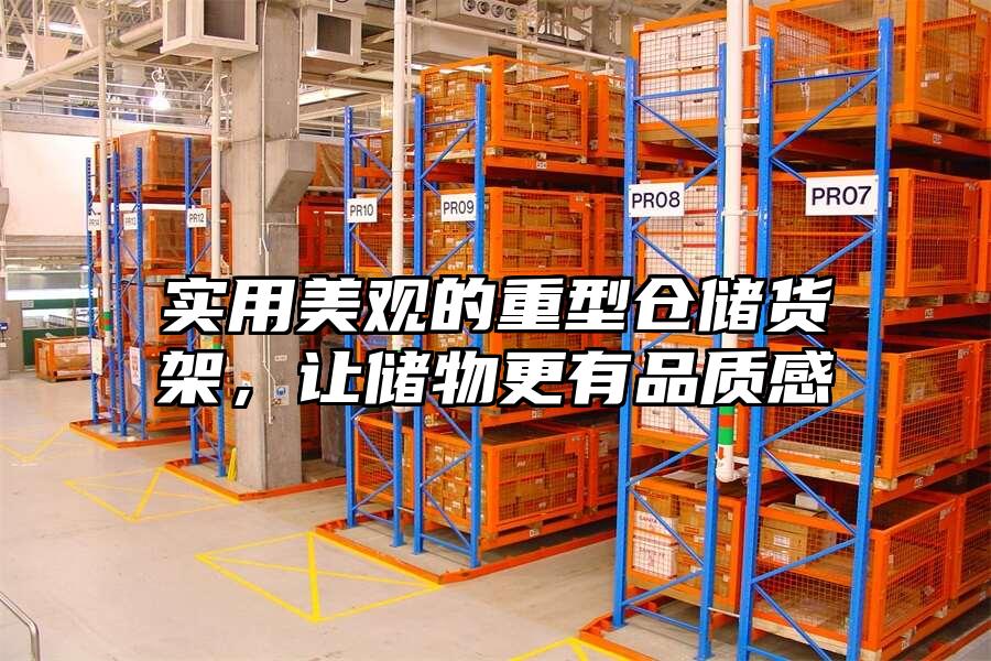 實用美觀的重型倉儲貨架，讓儲物更有品質感