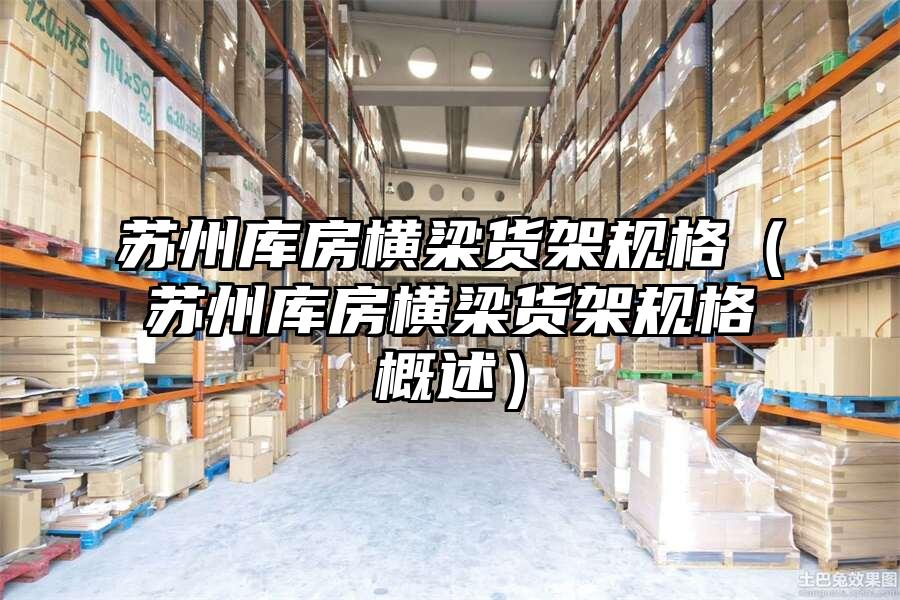 蘇州庫房橫梁貨架規格（蘇州庫房橫梁貨架規格概述）