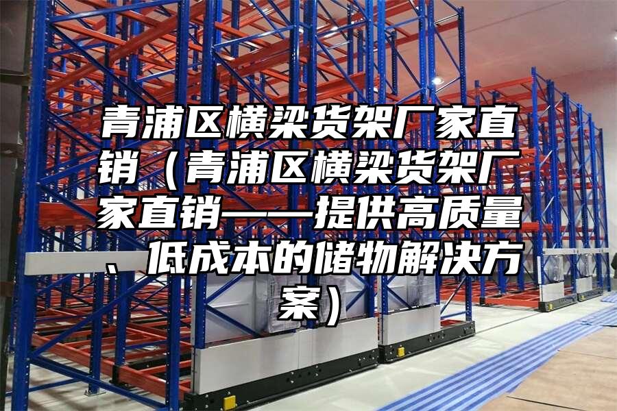青浦區橫梁貨架廠家直銷（青浦區橫梁貨架廠家直銷——提供高質量、低成本的儲物解決方案）