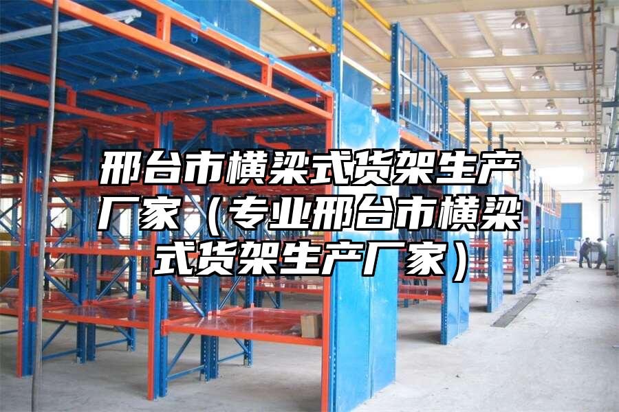 邢臺市橫梁式貨架生產廠家（專業邢臺市橫梁式貨架生產廠家）