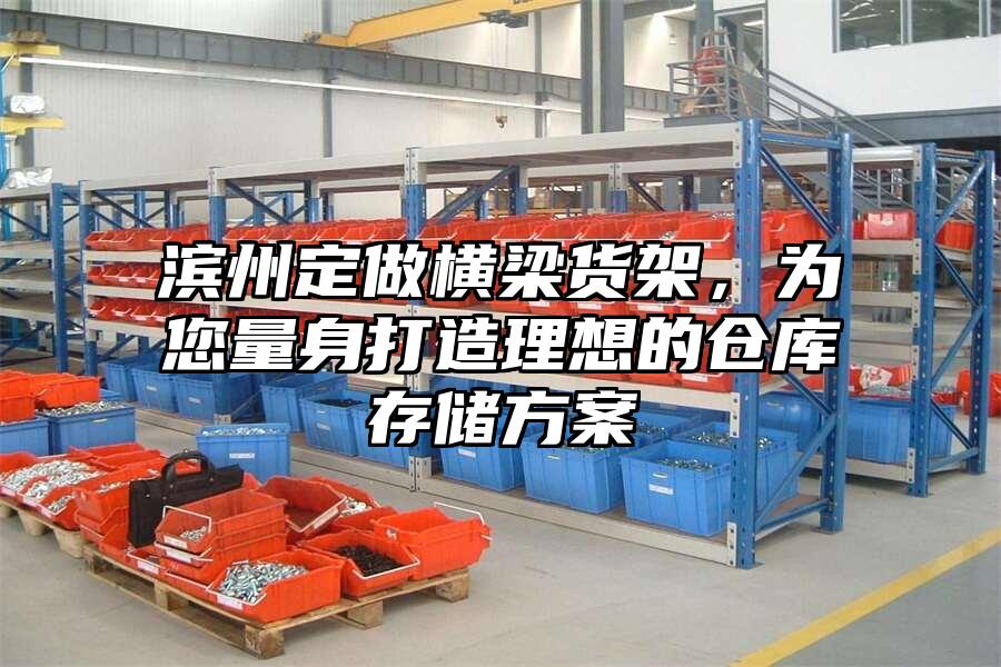 濱州定做橫梁貨架，為您量身打造理想的倉庫存儲方案