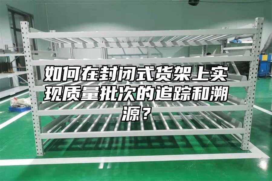 如何在封閉式貨架上實(shí)現(xiàn)質(zhì)量批次的追蹤和溯源？