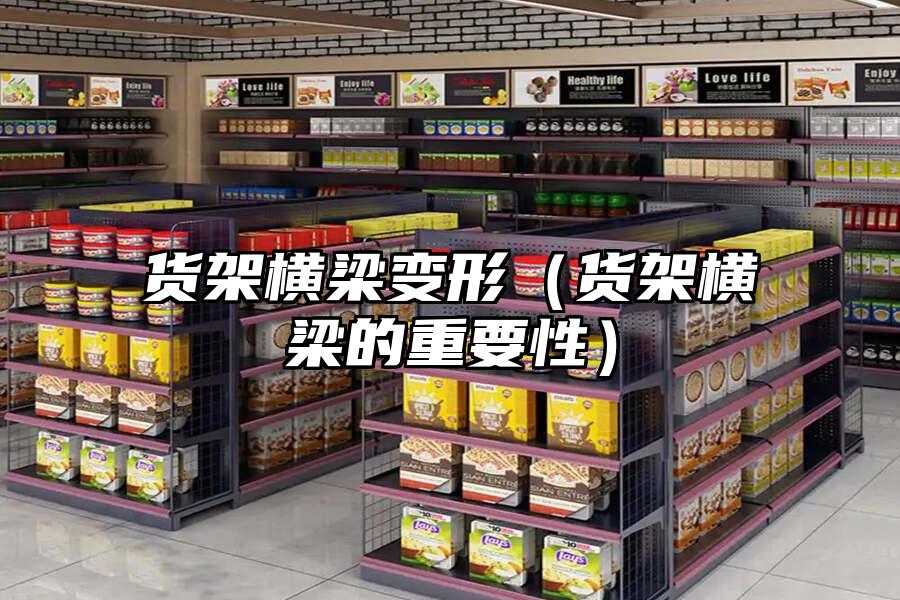 貨架橫梁變形（貨架橫梁的重要性）