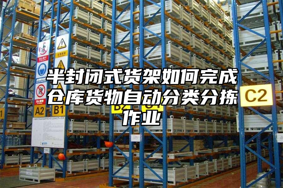半封閉式貨架如何完成倉庫貨物自動分類分揀作業