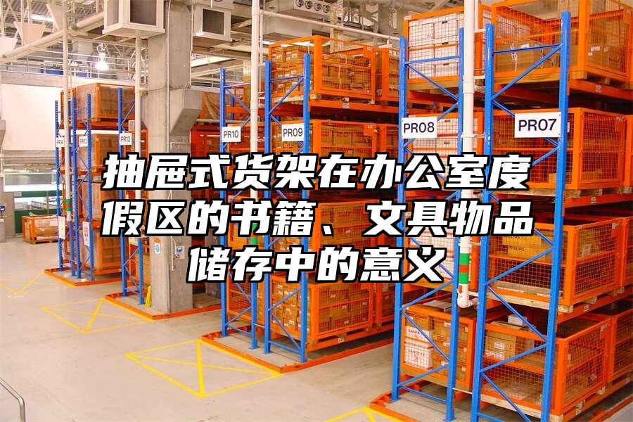 抽屜式貨架在辦公室度假區(qū)的書籍、文具物品儲(chǔ)存中的意義