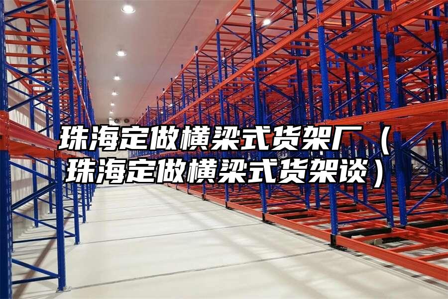 珠海定做橫梁式貨架廠（珠海定做橫梁式貨架談）