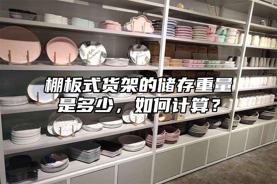 棚板式貨架的儲(chǔ)存重量是多少，如何計(jì)算？