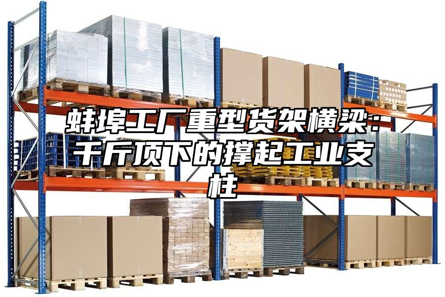 蚌埠工廠重型貨架橫梁：千斤頂下的撐起工業支柱