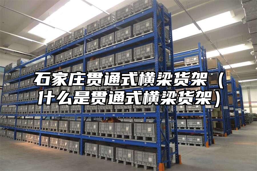 石家莊貫通式橫梁貨架（什么是貫通式橫梁貨架）