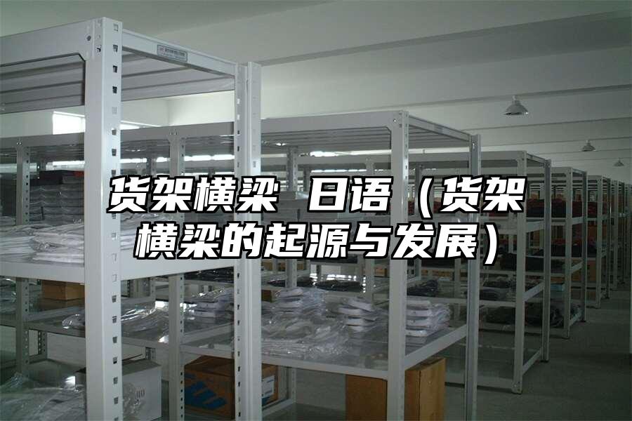 貨架橫梁 日語（貨架橫梁的起源與發(fā)展）