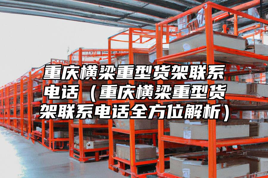 重慶橫梁重型貨架聯系電話（重慶橫梁重型貨架聯系電話全方位解析）