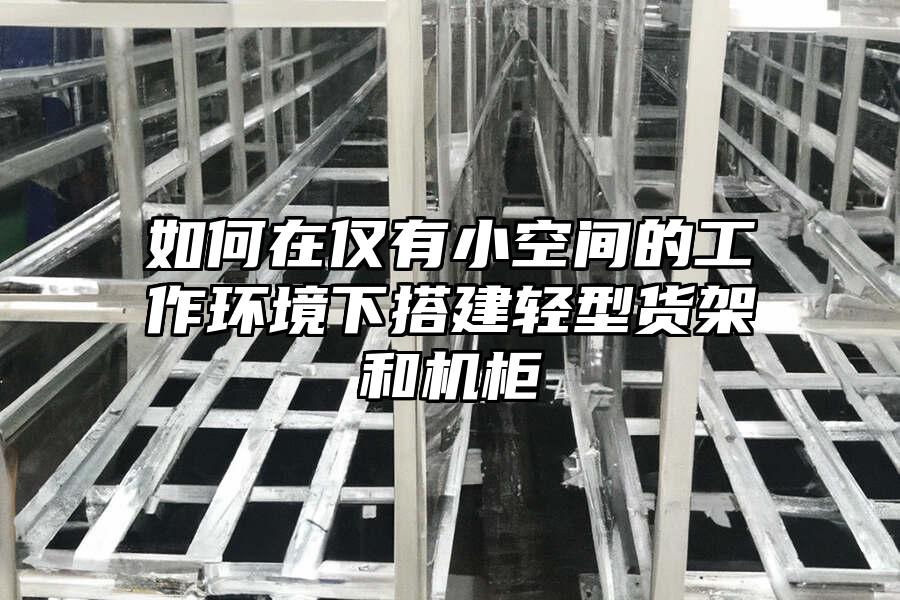 如何在僅有小空間的工作環境下搭建輕型貨架和機柜