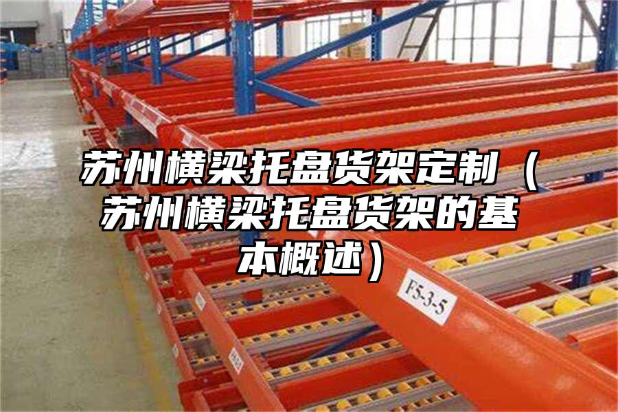 蘇州橫梁托盤貨架定制（蘇州橫梁托盤貨架的基本概述）