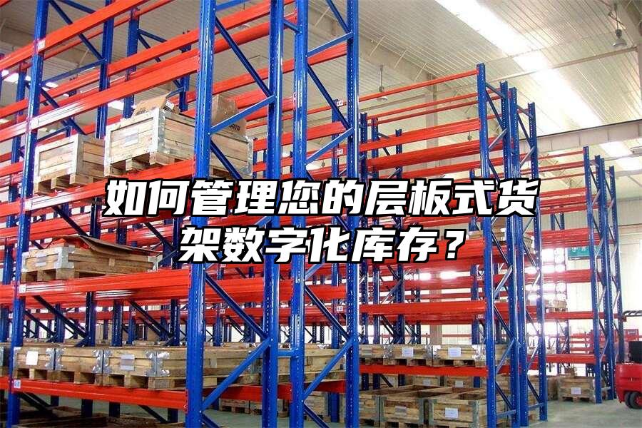 如何管理您的層板式貨架數字化庫存？