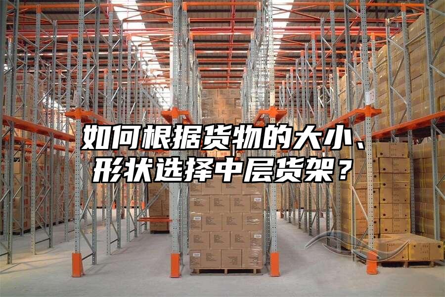如何根據(jù)貨物的大小、形狀選擇中層貨架？
