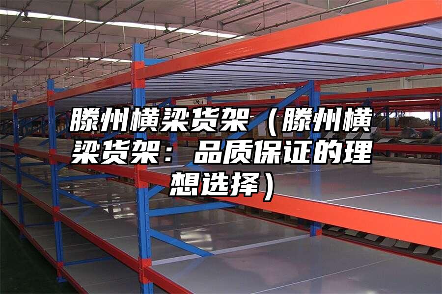 滕州橫梁貨架（滕州橫梁貨架：品質保證的理想選擇）
