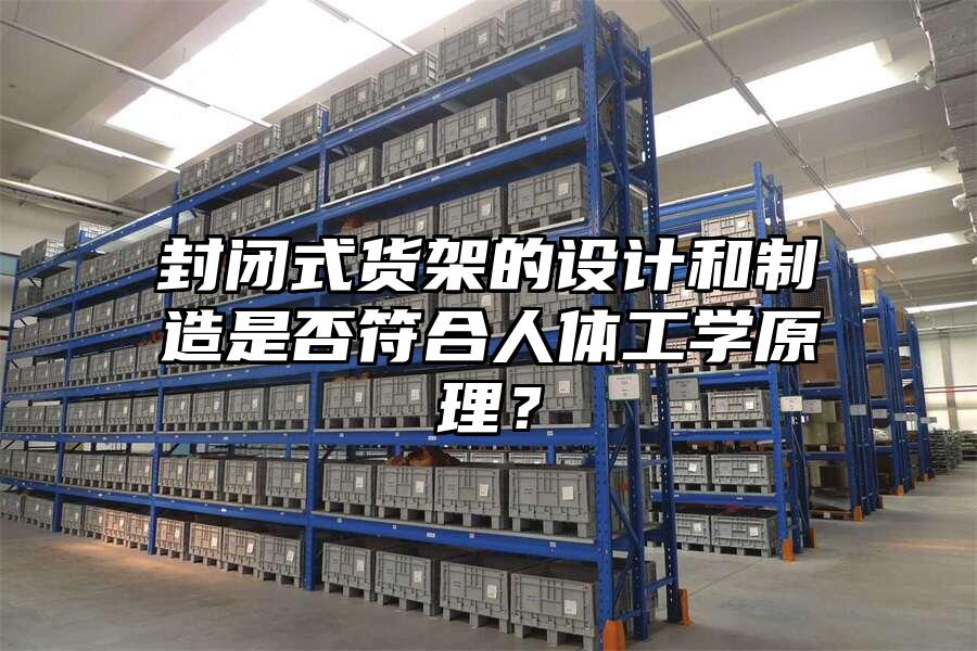 封閉式貨架的設計和制造是否符合人體工學原理？