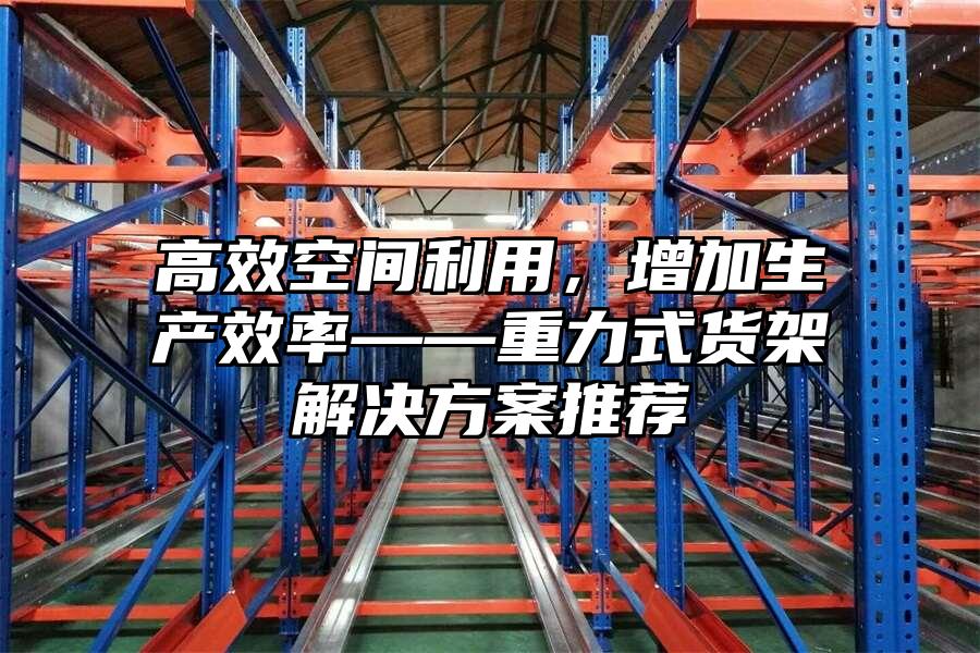高效空間利用，增加生產(chǎn)效率——重力式貨架解決方案推薦