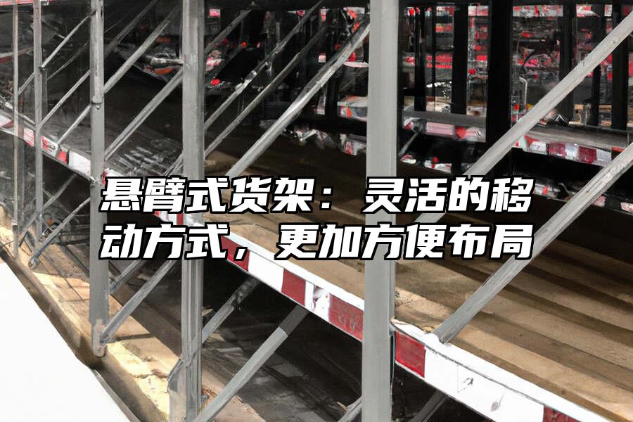 懸臂式貨架：靈活的移動方式，更加方便布局