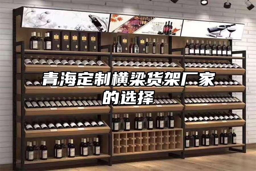 青海定制橫梁貨架廠家的選擇