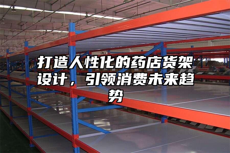 打造人性化的藥店貨架設計，引領消費未來趨勢