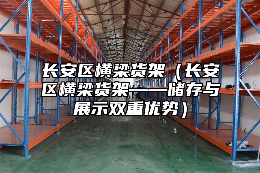 長安區(qū)橫梁貨架（長安區(qū)橫梁貨架——儲存與展示雙重優(yōu)勢）