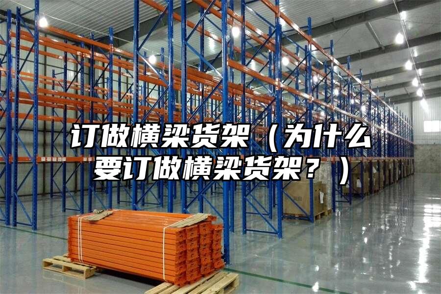 訂做橫梁貨架（為什么要訂做橫梁貨架？）