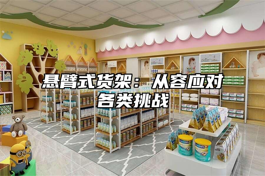 懸臂式貨架：從容應(yīng)對各類挑戰(zhàn)