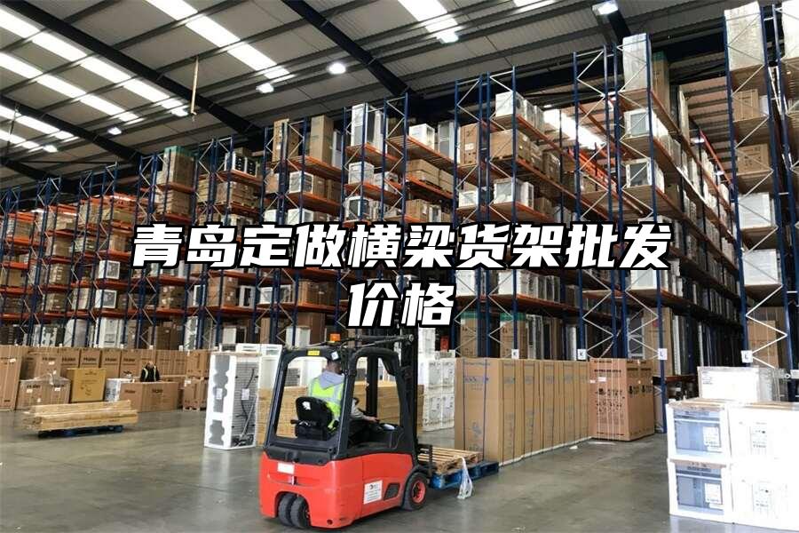 青島定做橫梁貨架批發價格