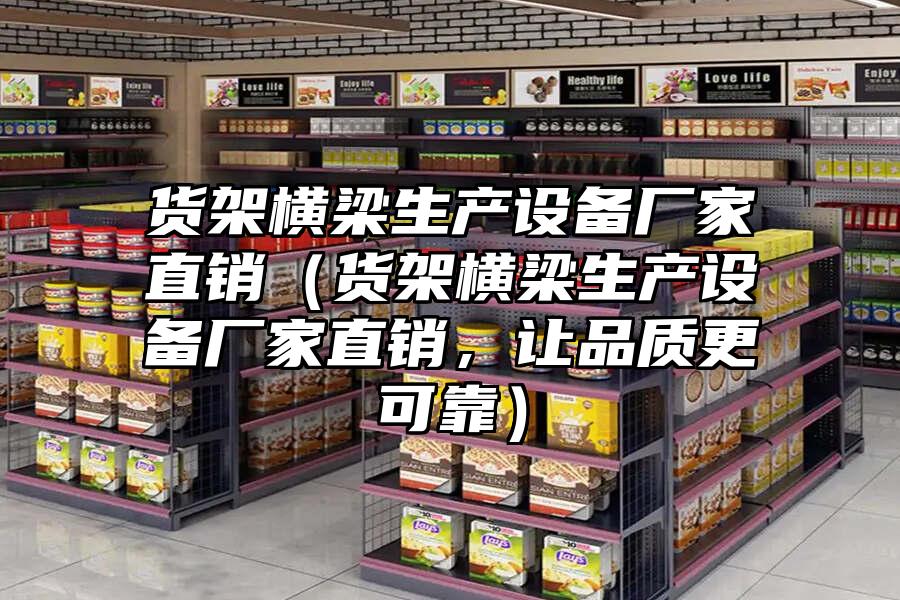 貨架橫梁生產設備廠家直銷（貨架橫梁生產設備廠家直銷，讓品質更可靠）