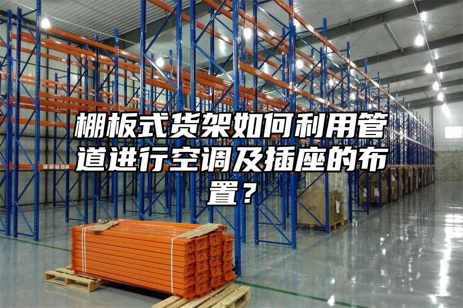 棚板式貨架如何利用管道進行空調及插座的布置？