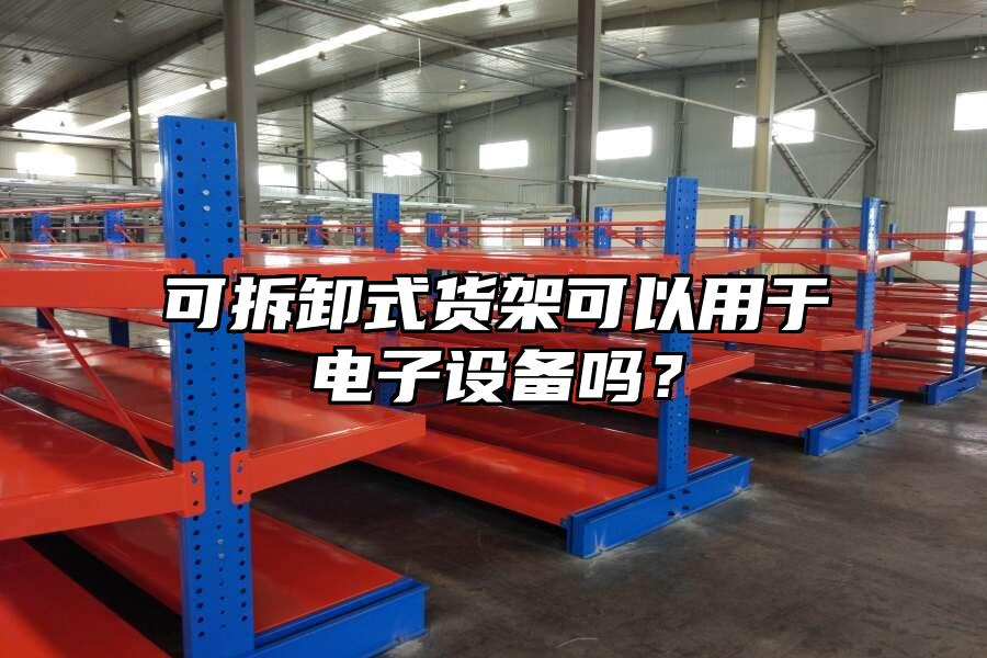 可拆卸式貨架可以用于電子設(shè)備嗎？