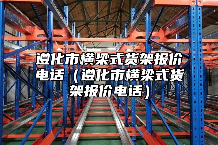 遵化市橫梁式貨架報價電話（遵化市橫梁式貨架報價電話）