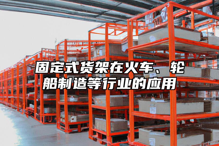 固定式貨架在火車、輪船制造等行業的應用