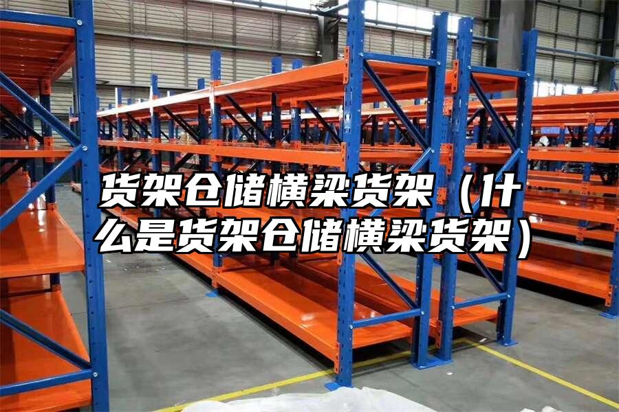 貨架倉儲橫梁貨架（什么是貨架倉儲橫梁貨架）
