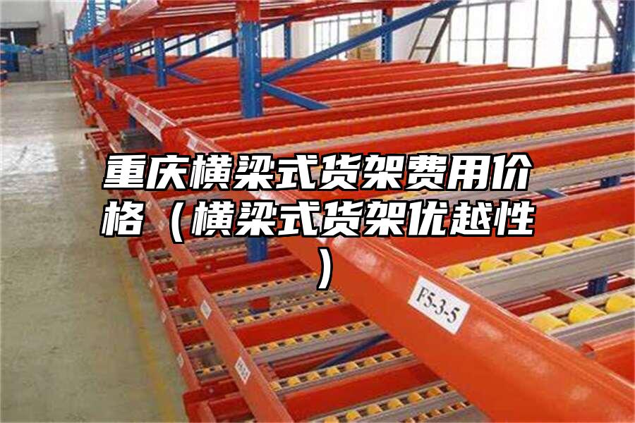 重慶橫梁式貨架費用價格（橫梁式貨架優(yōu)越性）