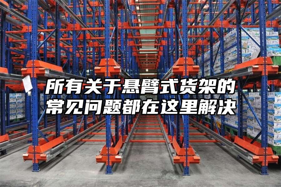 所有關于懸臂式貨架的常見問題都在這里解決