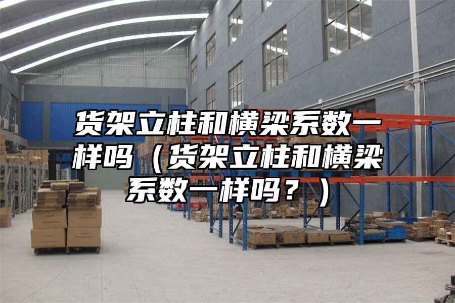 貨架立柱和橫梁系數一樣嗎（貨架立柱和橫梁系數一樣嗎？）